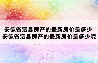 安徽省泗县房产的最新房价是多少 安徽省泗县房产的最新房价是多少呢